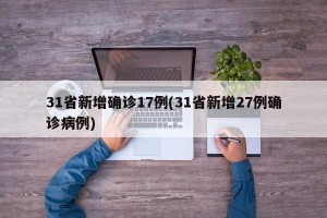 31省新增确诊17例(31省新增27例确诊病例)