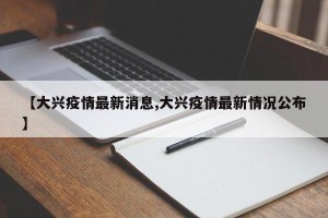 【大兴疫情最新消息,大兴疫情最新情况公布】