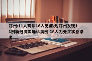 郑州:11人确诊16人无症状/郑州发现11例新冠肺炎确诊病例 16人为无症状感染者