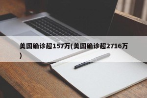 美国确诊超157万(美国确诊超2716万)