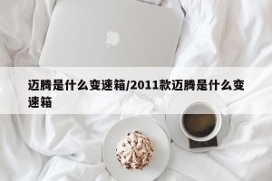 迈腾是什么变速箱/2011款迈腾是什么变速箱