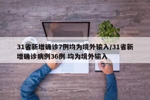 31省新增确诊7例均为境外输入/31省新增确诊病例36例 均为境外输入