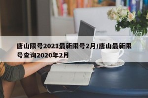 唐山限号2021最新限号2月/唐山最新限号查询2020年2月