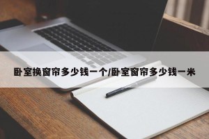 卧室换窗帘多少钱一个/卧室窗帘多少钱一米