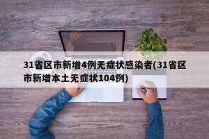 31省区市新增4例无症状感染者(31省区市新增本土无症状104例)