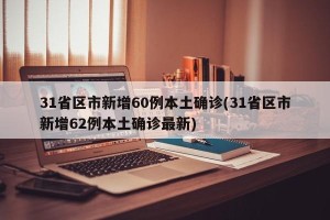 31省区市新增60例本土确诊(31省区市新增62例本土确诊最新)