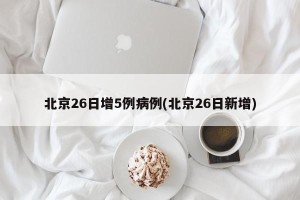 北京26日增5例病例(北京26日新增)