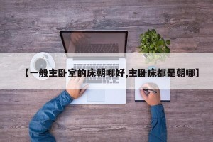 【一般主卧室的床朝哪好,主卧床都是朝哪】