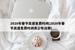 2020年春节高速免费时间(2020年春节高速免费时间表公布日期)