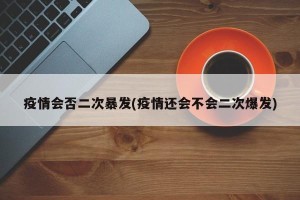 疫情会否二次暴发(疫情还会不会二次爆发)