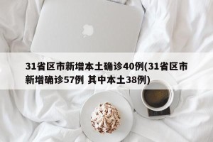 31省区市新增本土确诊40例(31省区市新增确诊57例 其中本土38例)