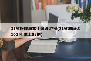 31省份昨增本土确诊27例(31省增确诊103例 本土88例)