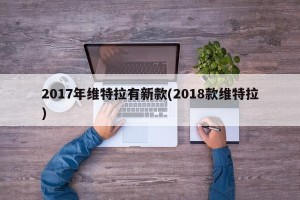 2017年维特拉有新款(2018款维特拉)