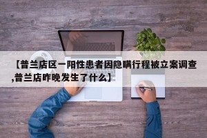 【普兰店区一阳性患者因隐瞒行程被立案调查,普兰店昨晚发生了什么】