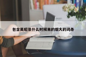 包含吴昭景什么时候来的烟大的词条