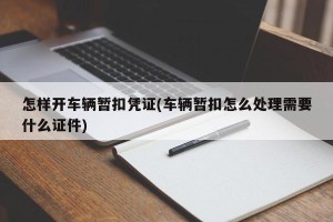 怎样开车辆暂扣凭证(车辆暂扣怎么处理需要什么证件)