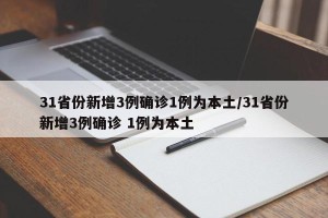31省份新增3例确诊1例为本土/31省份新增3例确诊 1例为本土
