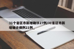 31个省区市新增确诊27例/31省区市新增确诊病例21例_
