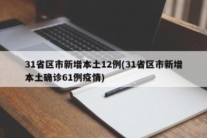 31省区市新增本土12例(31省区市新增本土确诊61例疫情)