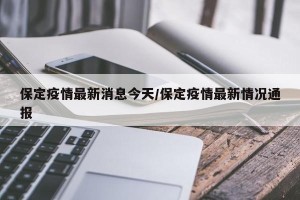 保定疫情最新消息今天/保定疫情最新情况通报