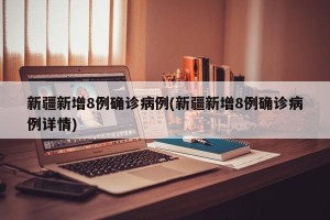 新疆新增8例确诊病例(新疆新增8例确诊病例详情)
