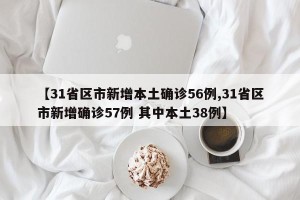 【31省区市新增本土确诊56例,31省区市新增确诊57例 其中本土38例】