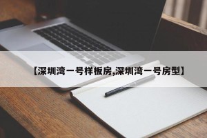 【深圳湾一号样板房,深圳湾一号房型】