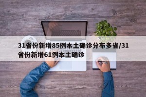 31省份新增85例本土确诊分布多省/31省份新增61例本土确诊