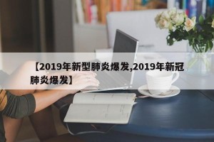 【2019年新型肺炎爆发,2019年新冠肺炎爆发】