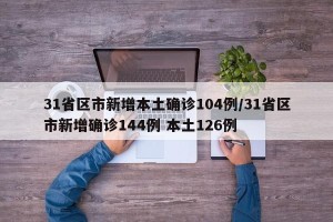 31省区市新增本土确诊104例/31省区市新增确诊144例 本土126例