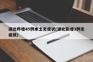 湖北昨增45例本土无症状(湖北新增3例无症状)
