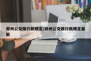 郑州公交限行新规定/郑州公交限行新规定最新