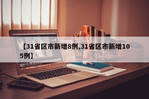 【31省区市新增8例,31省区市新增105例】