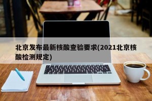 北京发布最新核酸查验要求(2021北京核酸检测规定)