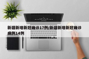 新疆新增新冠确诊17例/新疆新增新冠确诊病例14例