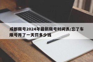 成都限号2024年最新限号时间表/忘了车限号开了一天罚多少钱