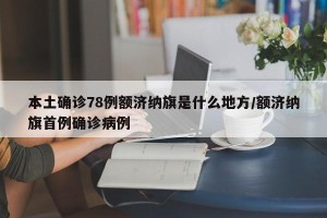 本土确诊78例额济纳旗是什么地方/额济纳旗首例确诊病例