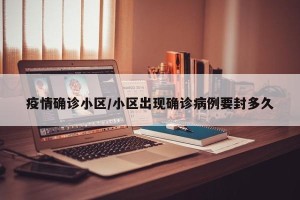 疫情确诊小区/小区出现确诊病例要封多久