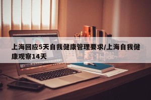 上海回应5天自我健康管理要求/上海自我健康观察14天
