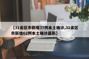 【31省区市新增37例本土确诊,31省区市新增62例本土确诊最新】