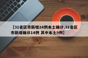 【31省区市新增24例本土确诊,31省区市新增确诊14例 其中本土9例】