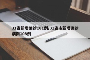31省新增确诊101例/31省市新增确诊病例108例