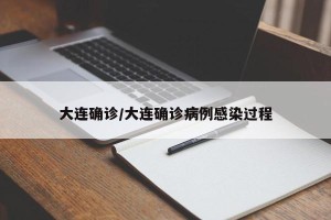 大连确诊/大连确诊病例感染过程