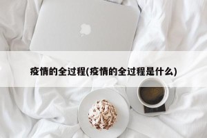 疫情的全过程(疫情的全过程是什么)