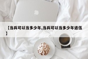 【当兵可以当多少年,当兵可以当多少年退伍】