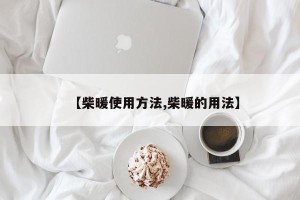 【柴暖使用方法,柴暖的用法】