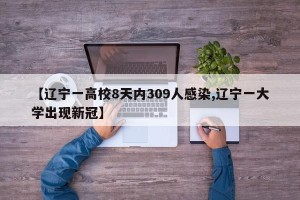 【辽宁一高校8天内309人感染,辽宁一大学出现新冠】