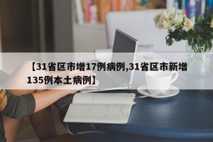 【31省区市增17例病例,31省区市新增135例本土病例】