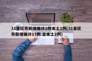 31省区市新增确诊2例本土1例(31省区市新增确诊17例 含本土2例)