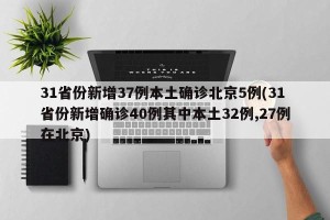 31省份新增37例本土确诊北京5例(31省份新增确诊40例其中本土32例,27例在北京)